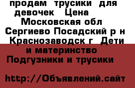 продам  трусики  для  девочек › Цена ­ 700 - Московская обл., Сергиево-Посадский р-н, Краснозаводск г. Дети и материнство » Подгузники и трусики   